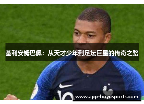 基利安姆巴佩：从天才少年到足坛巨星的传奇之路