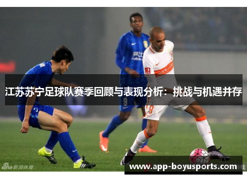 江苏苏宁足球队赛季回顾与表现分析:挑战与机遇并存 江苏苏宁足球队赛季回顾与表现分析:挑战与机遇并存