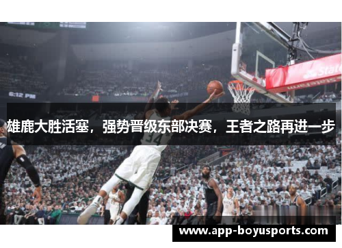 雄鹿大胜活塞，强势晋级东部决赛，王者之路再进一步