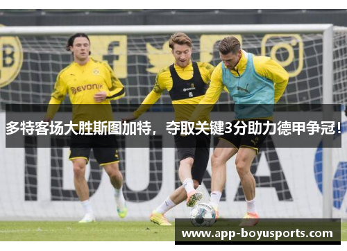 多特客场大胜斯图加特，夺取关键3分助力德甲争冠！