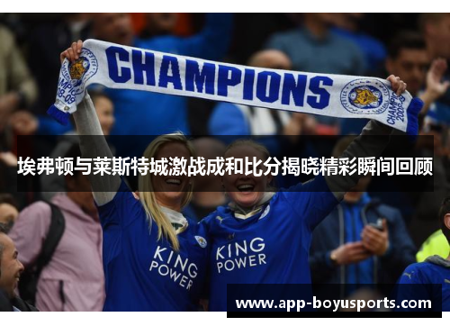 埃弗顿与莱斯特城激战成和比分揭晓精彩瞬间回顾