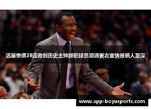 活塞惨遭28连败创历史主帅辞职球员泪洒更衣室情景感人至深