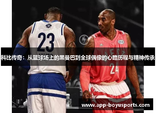 科比传奇：从篮球场上的黑曼巴到全球偶像的心路历程与精神传承