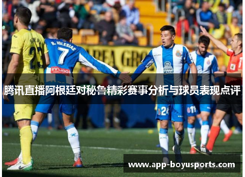 腾讯直播阿根廷对秘鲁精彩赛事分析与球员表现点评