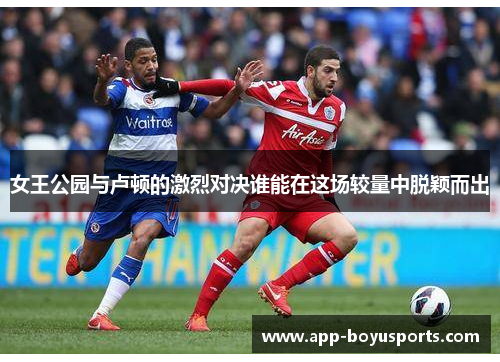 女王公园与卢顿的激烈对决谁能在这场较量中脱颖而出