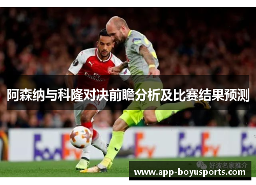 阿森纳与科隆对决前瞻分析及比赛结果预测